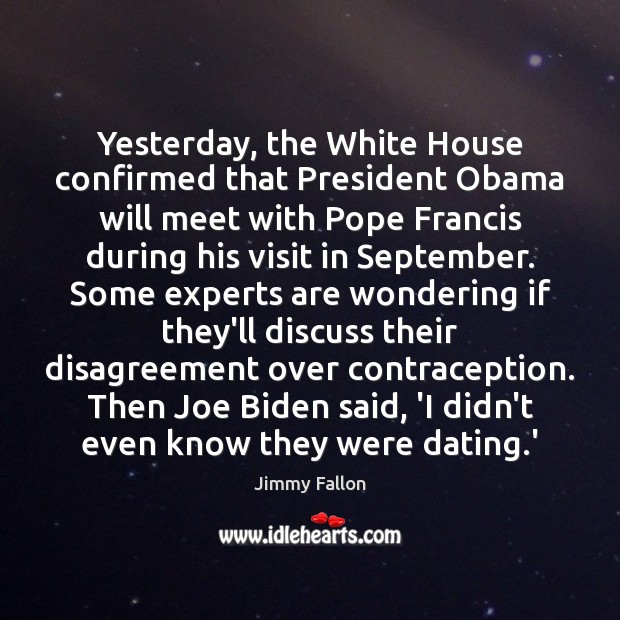 Yesterday, the White House confirmed that President Obama will meet with Pope Jimmy Fallon Picture Quote