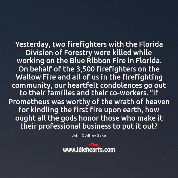 Yesterday, two firefighters with the Florida Division of Forestry were killed while John Godfrey Saxe Picture Quote