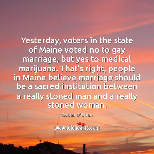 Yesterday, voters in the state of Maine voted no to gay marriage, Conan O’Brien Picture Quote
