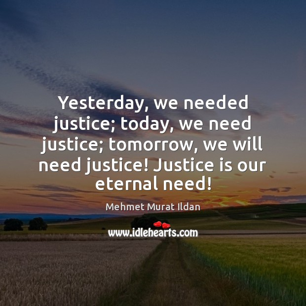 Yesterday, we needed justice; today, we need justice; tomorrow, we will need Mehmet Murat Ildan Picture Quote