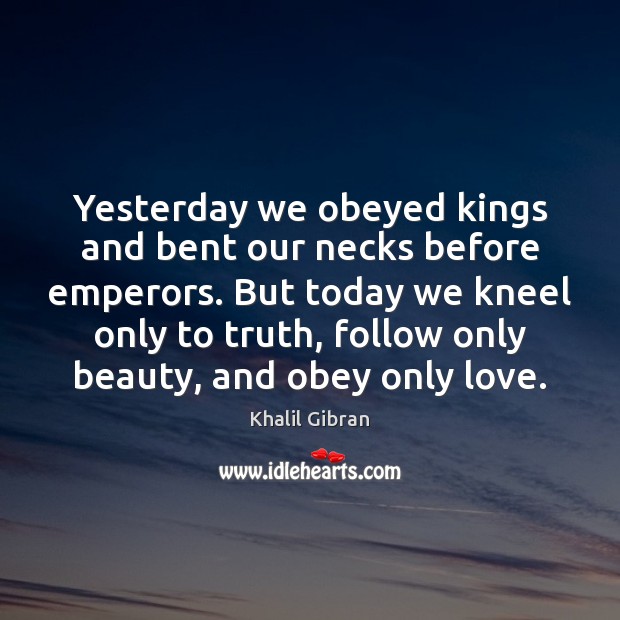 Yesterday we obeyed kings and bent our necks before emperors. But today Khalil Gibran Picture Quote