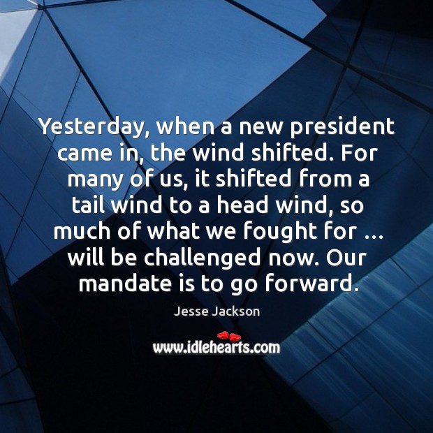 Yesterday, when a new president came in, the wind shifted. Jesse Jackson Picture Quote