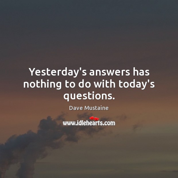 Yesterday’s answers has nothing to do with today’s questions. Dave Mustaine Picture Quote