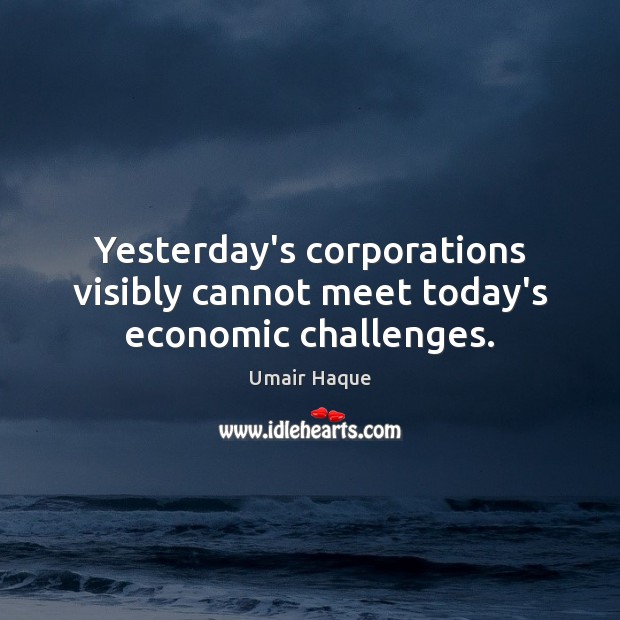 Yesterday’s corporations visibly cannot meet today’s economic challenges. Umair Haque Picture Quote