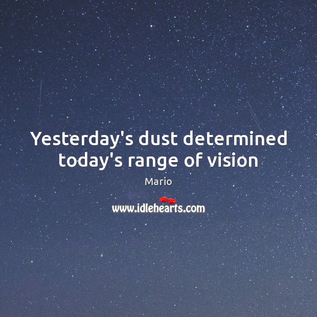 Yesterday’s dust determined today’s range of vision Mario Picture Quote