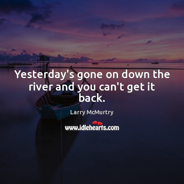 Yesterday’s gone on down the river and you can’t get it back. Larry McMurtry Picture Quote