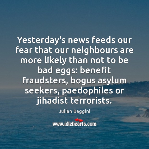 Yesterday’s news feeds our fear that our neighbours are more likely than Julian Baggini Picture Quote