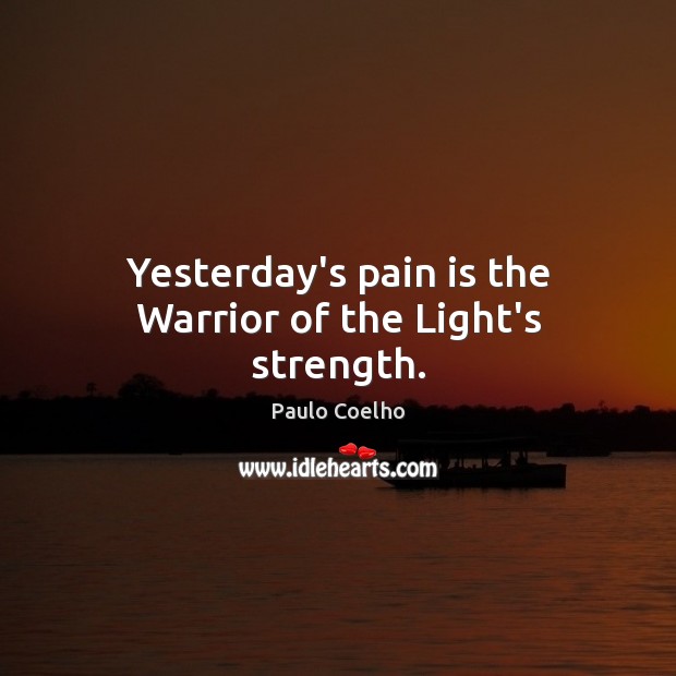Yesterday’s pain is the Warrior of the Light’s strength. Pain Quotes Image