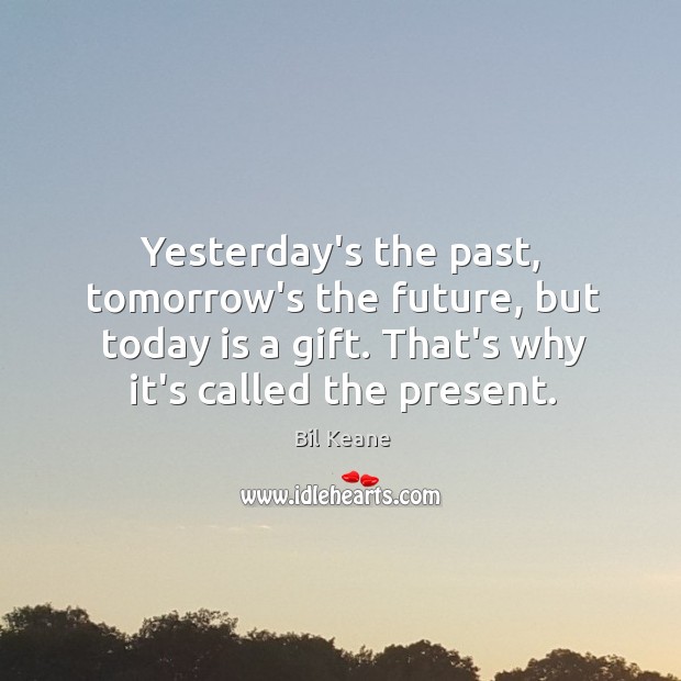 Yesterday’s the past, tomorrow’s the future, but today is a gift. That’s Bil Keane Picture Quote