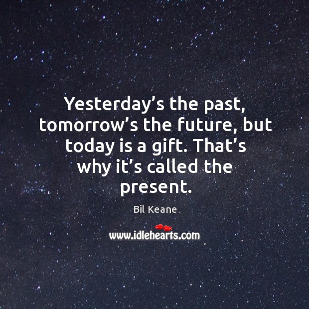 Yesterday’s the past, tomorrow’s the future, but today is a gift. That’s why it’s called the present. Bil Keane Picture Quote