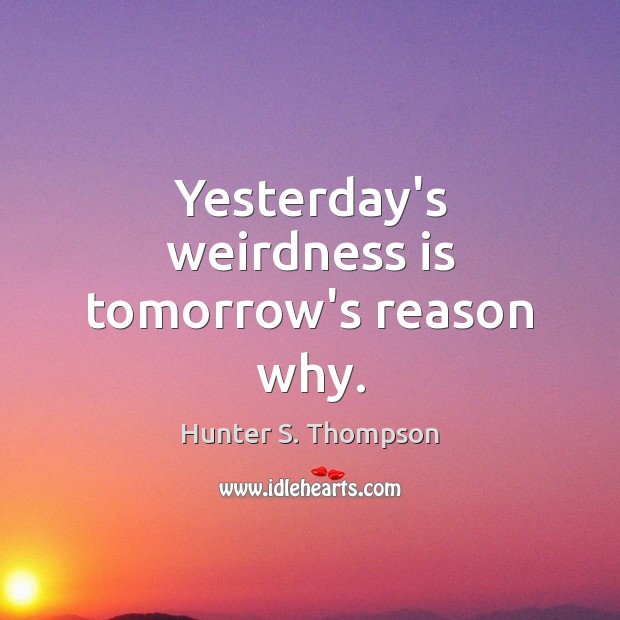 Yesterday’s weirdness is tomorrow’s reason why. Hunter S. Thompson Picture Quote