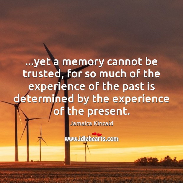 …yet a memory cannot be trusted, for so much of the experience Jamaica Kincaid Picture Quote
