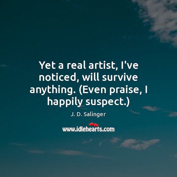Yet a real artist, I’ve noticed, will survive anything. (Even praise, I happily suspect.) Praise Quotes Image