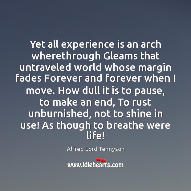 Yet all experience is an arch wherethrough Gleams that untraveled world whose Alfred Lord Tennyson Picture Quote