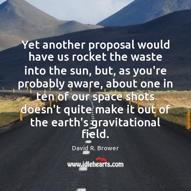 Yet another proposal would have us rocket the waste into the sun, David R. Brower Picture Quote