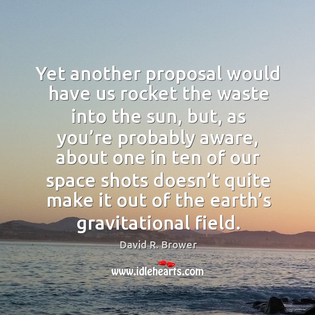 Yet another proposal would have us rocket the waste into the sun David R. Brower Picture Quote