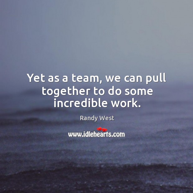 Yet as a team, we can pull together to do some incredible work. Randy West Picture Quote