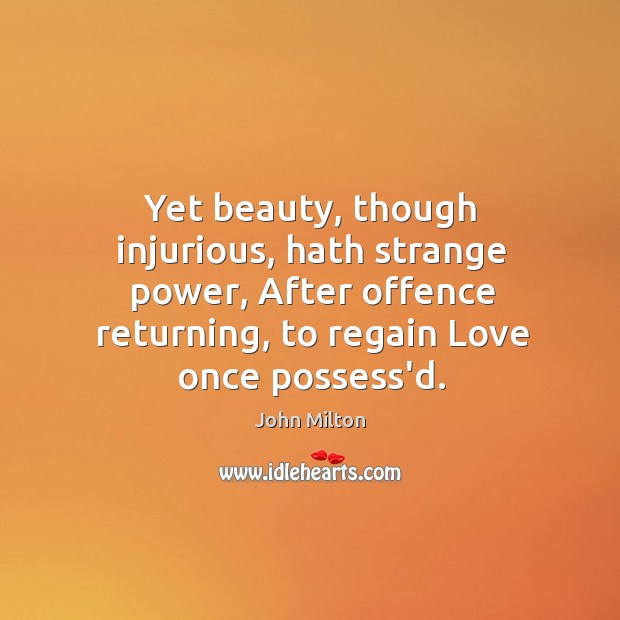 Yet beauty, though injurious, hath strange power, After offence returning, to regain Image