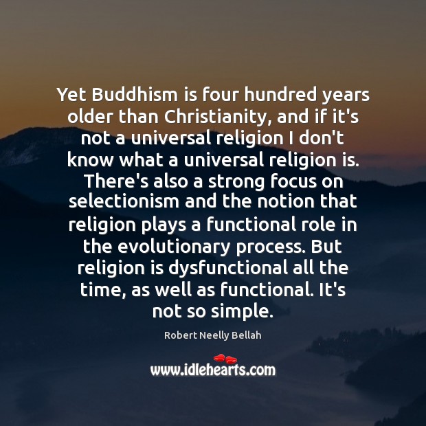 Yet Buddhism is four hundred years older than Christianity, and if it’s Robert Neelly Bellah Picture Quote