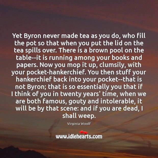 Yet Byron never made tea as you do, who fill the pot Virginia Woolf Picture Quote