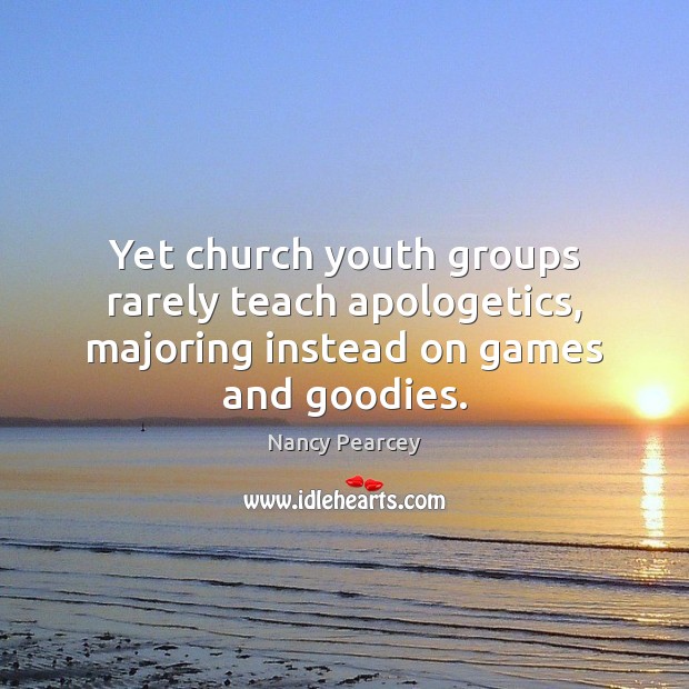 Yet church youth groups rarely teach apologetics, majoring instead on games and goodies. Nancy Pearcey Picture Quote