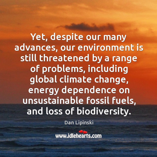Yet, despite our many advances, our environment is still threatened by a range of problems Dan Lipinski Picture Quote