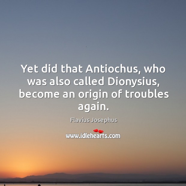 Yet did that antiochus, who was also called dionysius, become an origin of troubles again. Image