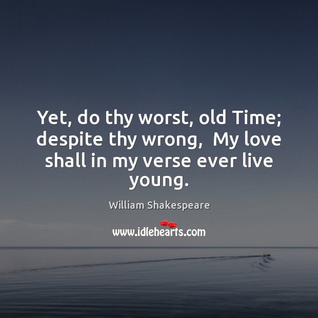 Yet, do thy worst, old Time; despite thy wrong,  My love shall Image