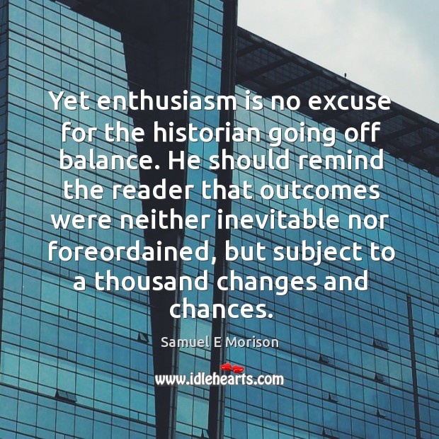 Yet enthusiasm is no excuse for the historian going off balance. Samuel E Morison Picture Quote