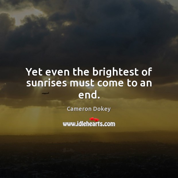 Yet even the brightest of sunrises must come to an end. Cameron Dokey Picture Quote