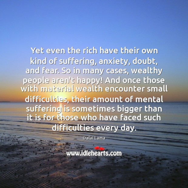 Yet even the rich have their own kind of suffering, anxiety, doubt, Dalai Lama Picture Quote