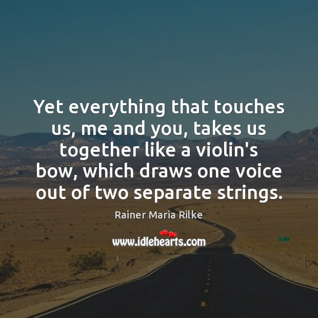Yet everything that touches us, me and you, takes us together like Rainer Maria Rilke Picture Quote