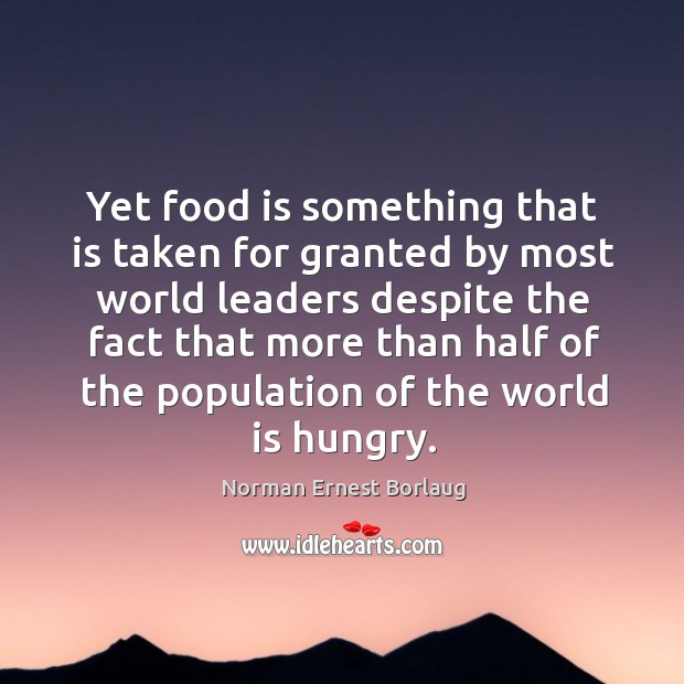 Yet food is something that is taken for granted by most world leaders Norman Ernest Borlaug Picture Quote