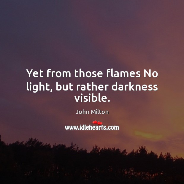 Yet from those flames No light, but rather darkness visible. John Milton Picture Quote