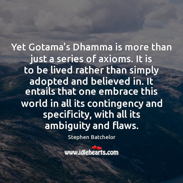 Yet Gotama’s Dhamma is more than just a series of axioms. It Stephen Batchelor Picture Quote