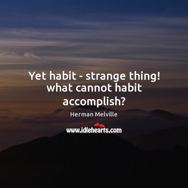 Yet habit – strange thing! what cannot habit accomplish? Herman Melville Picture Quote