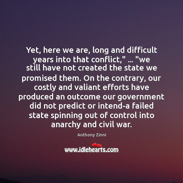 Yet, here we are, long and difficult years into that conflict,” … “we Anthony Zinni Picture Quote