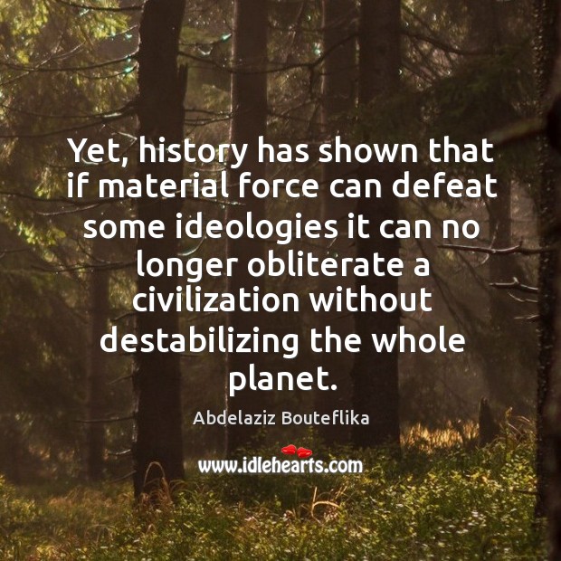 Yet, history has shown that if material force can defeat some ideologies it can no longer Abdelaziz Bouteflika Picture Quote