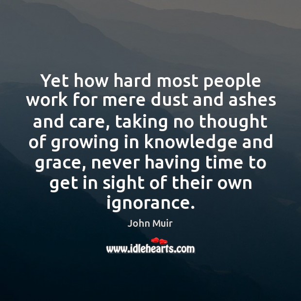 Yet how hard most people work for mere dust and ashes and John Muir Picture Quote