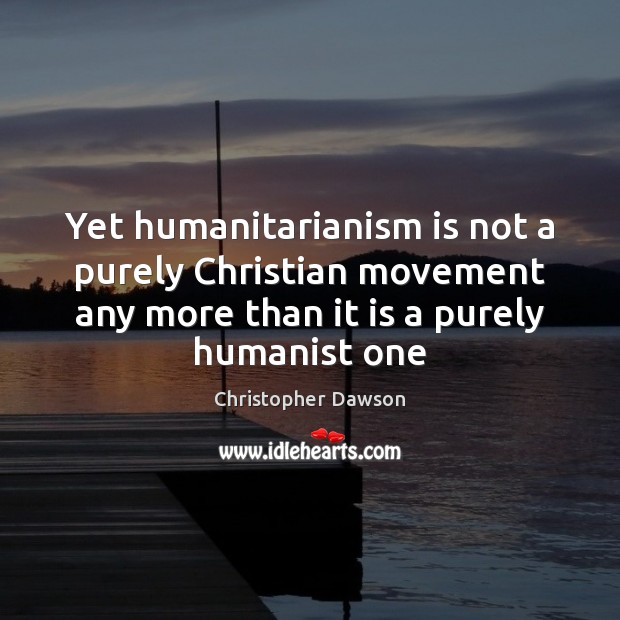 Yet humanitarianism is not a purely Christian movement any more than it Christopher Dawson Picture Quote