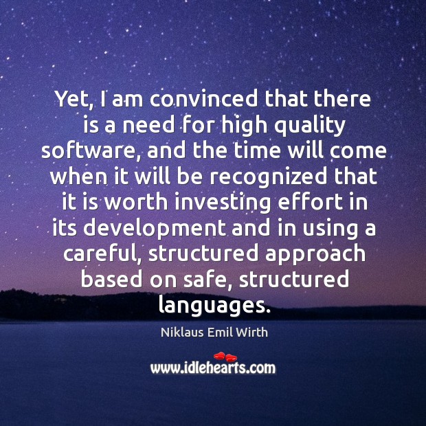Yet, I am convinced that there is a need for high quality software Niklaus Emil Wirth Picture Quote