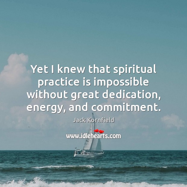 Yet I knew that spiritual practice is impossible without great dedication, energy, Jack Kornfield Picture Quote