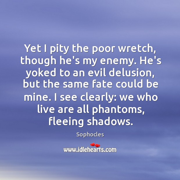Yet I pity the poor wretch, though he’s my enemy. He’s yoked Sophocles Picture Quote