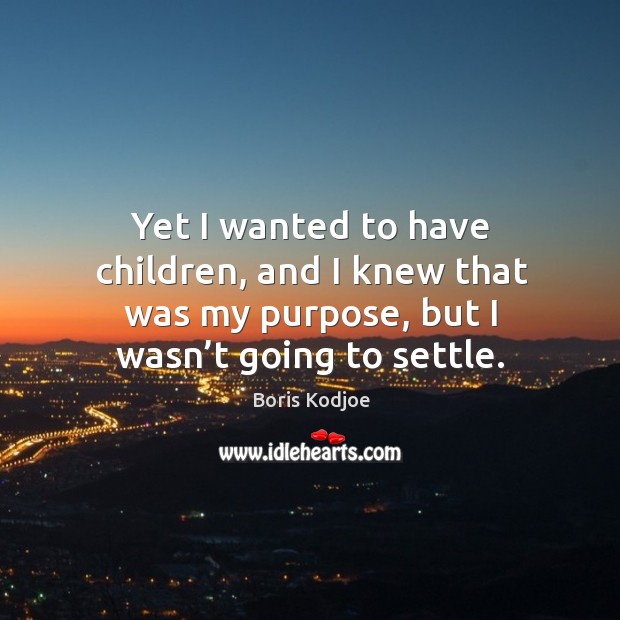 Yet I wanted to have children, and I knew that was my purpose, but I wasn’t going to settle. Boris Kodjoe Picture Quote