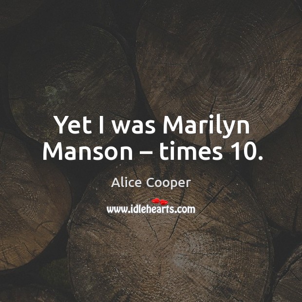 Yet I was marilyn manson – times 10. Alice Cooper Picture Quote
