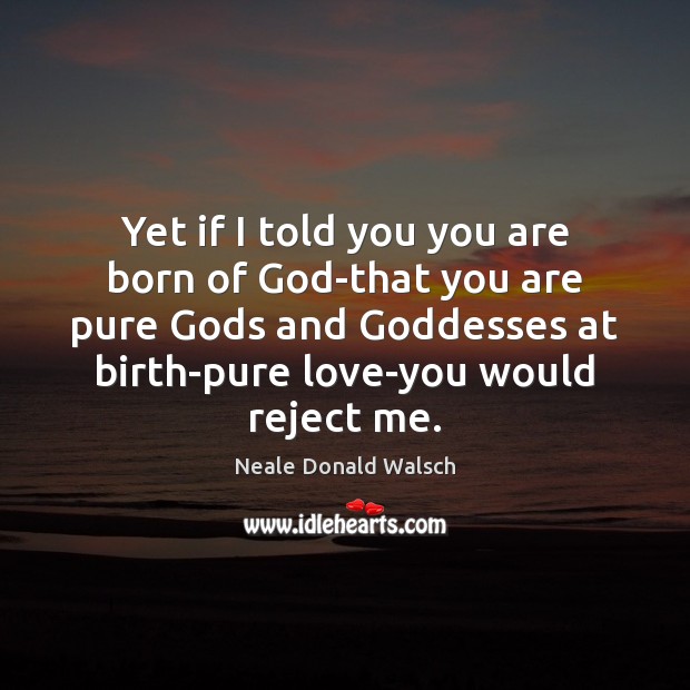 Yet if I told you you are born of God-that you are Neale Donald Walsch Picture Quote