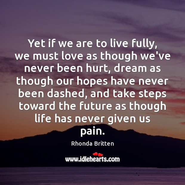 Yet if we are to live fully, we must love as though Rhonda Britten Picture Quote
