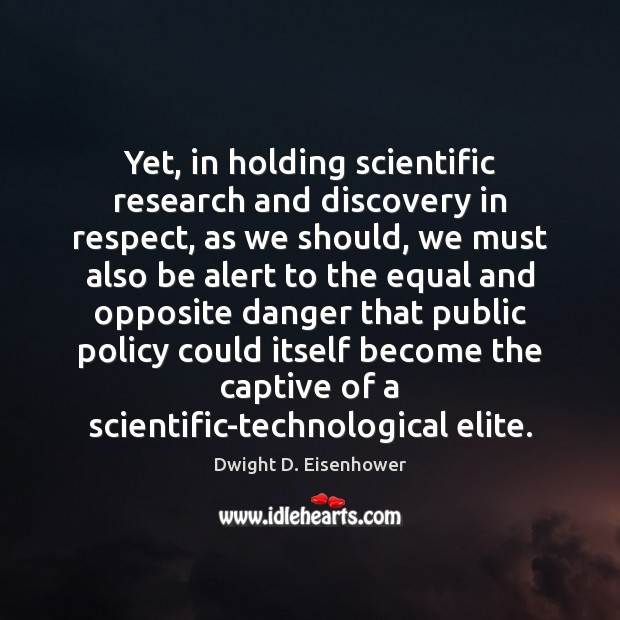 Yet, in holding scientific research and discovery in respect, as we should, Dwight D. Eisenhower Picture Quote