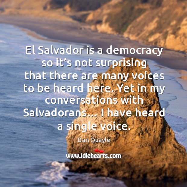 Yet in my conversations with salvadorans… I have heard a single voice. Dan Quayle Picture Quote