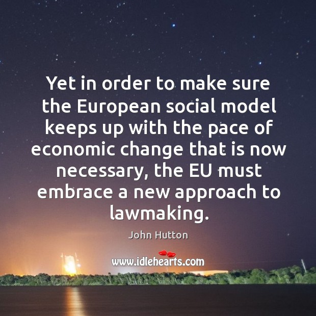 Yet in order to make sure the european social model keeps up with the pace of economic change John Hutton Picture Quote